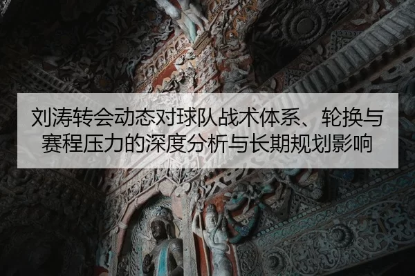 刘涛转会动态对球队战术体系、轮换与赛程压力的深度分析与长期规划影响