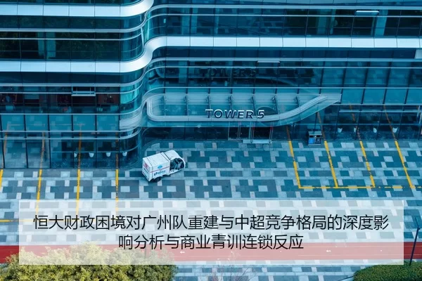 恒大财政困境对广州队重建与中超竞争格局的深度影响分析与商业青训连锁反应