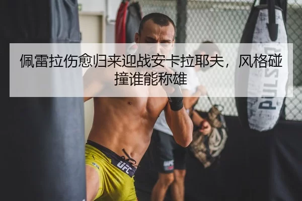 佩雷拉伤愈归来迎战安卡拉耶夫，风格碰撞谁能称雄
