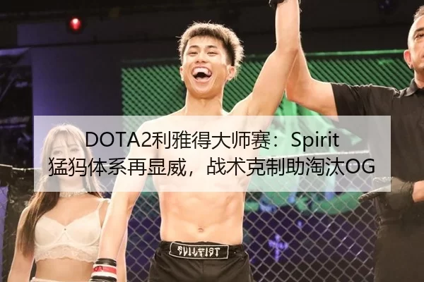 DOTA2利雅得大师赛：Spirit猛犸体系再显威，战术克制助淘汰OG