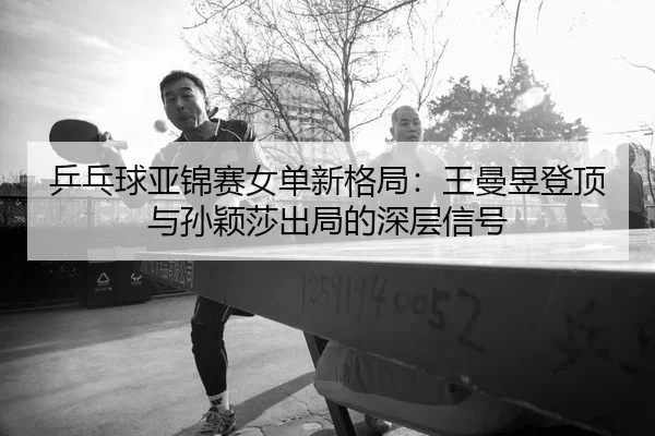 ping-pang-qiu-ya-jin-sai-nv-dan-xin-ge-ju-wang-man-yu-deng-ding-yu-sun-ying-sha-chu-ju-de-shen-ceng-xin-hao-2-462.jpg